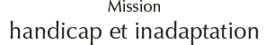 Mission handicap et inadaptation